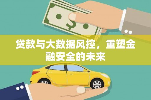 特克斯贷款与大数据风控，重塑金融安全的未来