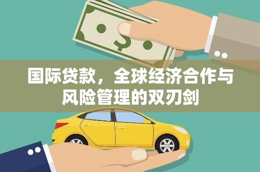 罗江国际贷款，全球经济合作与风险管理的双刃剑