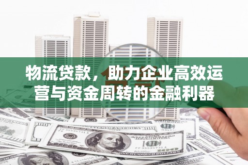 右玉物流贷款，助力企业高效运营与资金周转的金融利器