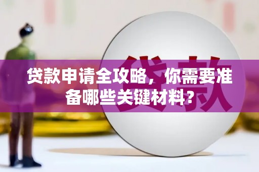 武鸣贷款申请全攻略，你需要准备哪些关键材料？