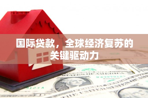 荥阳国际贷款，全球经济复苏的关键驱动力