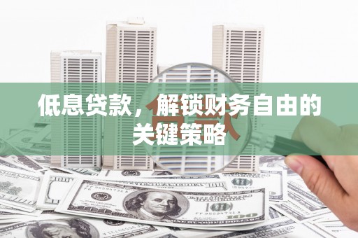 凤城低息贷款，解锁财务自由的关键策略