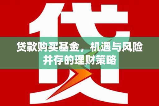 曲沃贷款购买基金，机遇与风险并存的理财策略