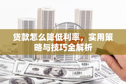 通江贷款怎么降低利率，实用策略与技巧全解析