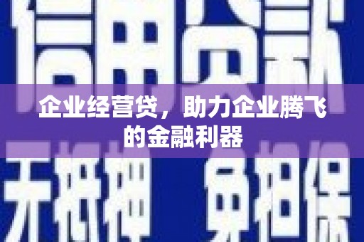 安县企业经营贷，助力企业腾飞的金融利器