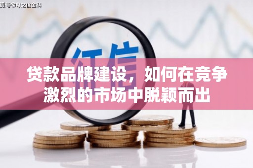 济宁贷款品牌建设，如何在竞争激烈的市场中脱颖而出