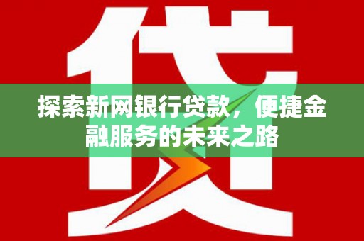 五峰探索新网银行贷款，便捷金融服务的未来之路