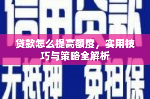 四湖贷款怎么提高额度，实用技巧与策略全解析