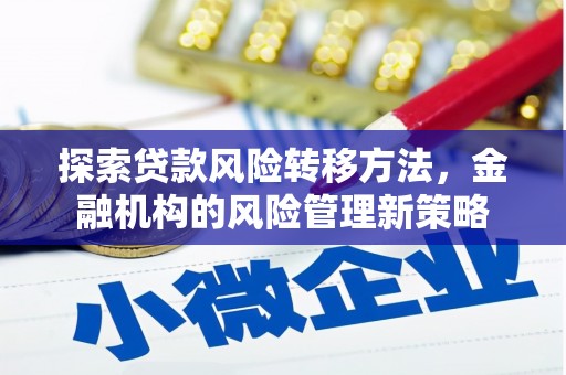 金峰探索贷款风险转移方法，金融机构的风险管理新策略