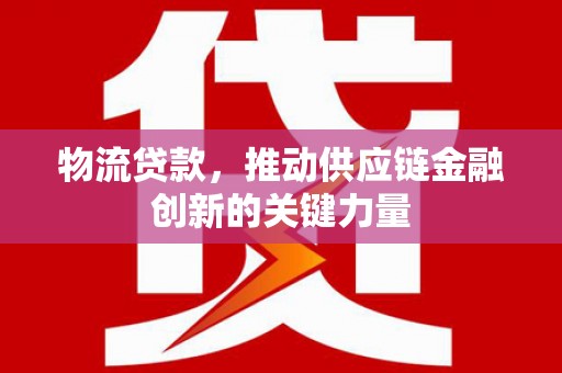 班玛物流贷款，推动供应链金融创新的关键力量