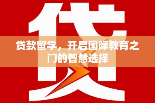 浦江贷款留学，开启国际教育之门的智慧选择