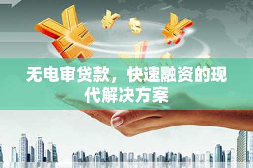 静乐无电审贷款，快速融资的现代解决方案