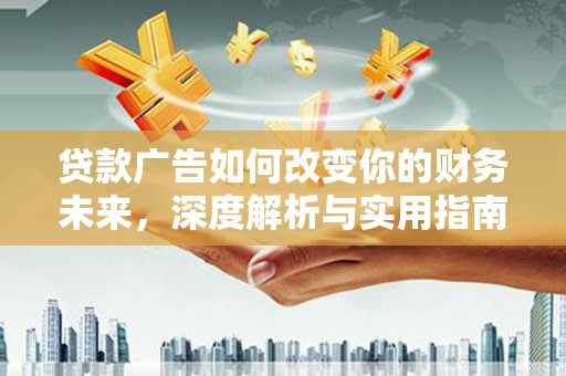 光泽贷款广告如何改变你的财务未来，深度解析与实用指南
