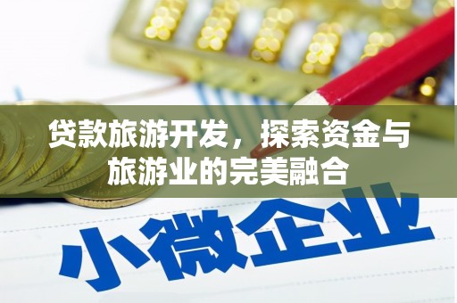 小金贷款旅游开发，探索资金与旅游业的完美融合