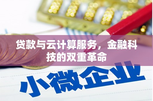 邓州贷款与云计算服务，金融科技的双重革命