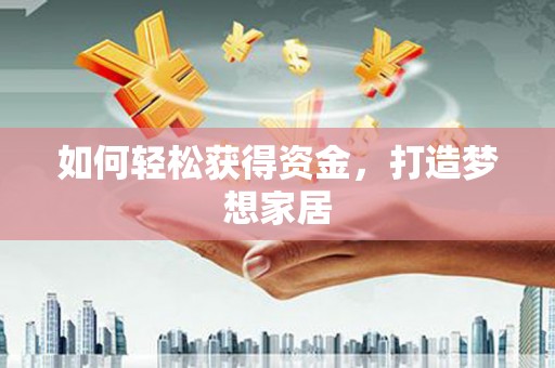 曲沃如何轻松获得资金，打造梦想家居