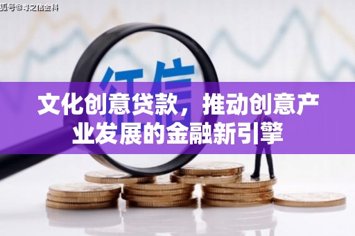 蚌埠文化创意贷款，推动创意产业发展的金融新引擎