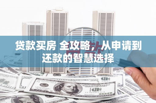平泉贷款买房 全攻略，从申请到还款的智慧选择