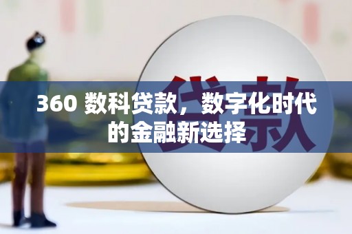 林甸360 数科贷款，数字化时代的金融新选择