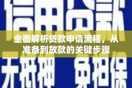 壶关全面解析贷款申请流程，从准备到放款的关键步骤