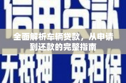 应县全面解析车辆贷款，从申请到还款的完整指南