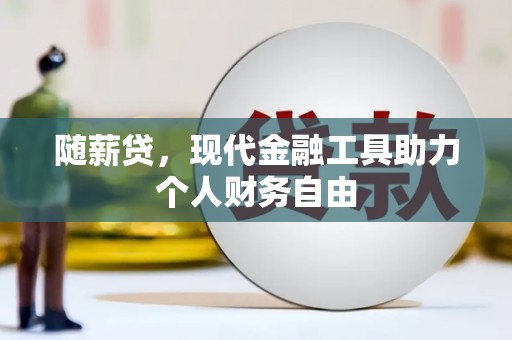 桓仁随薪贷，现代金融工具助力个人财务自由