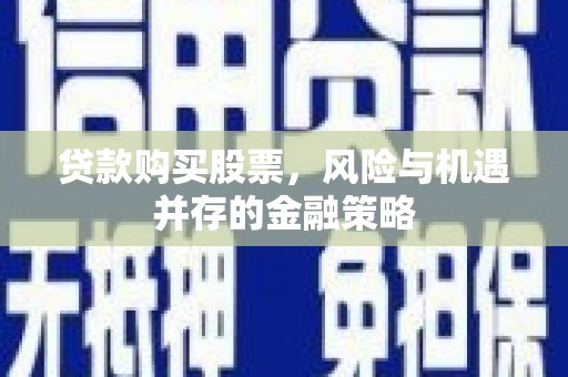 遂昌贷款购买股票，风险与机遇并存的金融策略