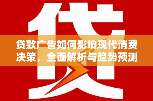 临西贷款广告如何影响现代消费决策，全面解析与趋势预测