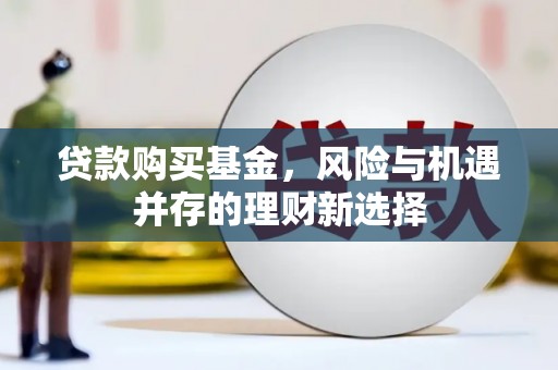 旬阳贷款购买基金，风险与机遇并存的理财新选择