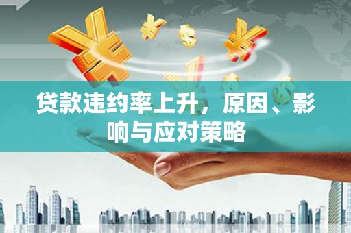 潍城贷款违约率上升，原因、影响与应对策略
