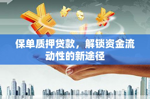茄萣保单质押贷款，解锁资金流动性的新途径
