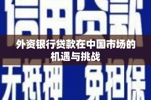 汇川外资银行贷款在中国市场的机遇与挑战
