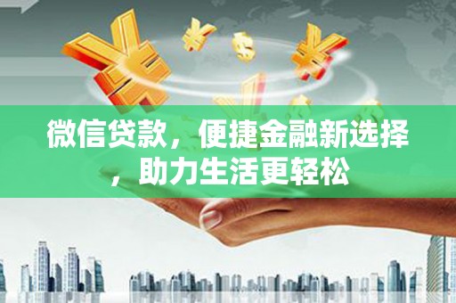 黔东南微信贷款，便捷金融新选择，助力生活更轻松