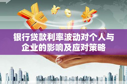 山阳银行贷款利率波动对个人与企业的影响及应对策略