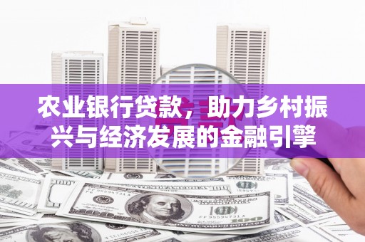 林园农业银行贷款，助力乡村振兴与经济发展的金融引擎