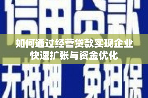 晋中如何通过经营贷款实现企业快速扩张与资金优化