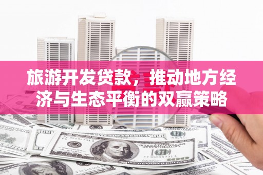 港北旅游开发贷款，推动地方经济与生态平衡的双赢策略
