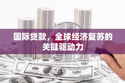 口湖国际贷款，全球经济复苏的关键驱动力