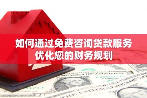 滦平如何通过免费咨询贷款服务优化您的财务规划