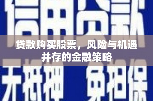 梅河口贷款购买股票，风险与机遇并存的金融策略