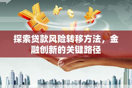 上城探索贷款风险转移方法，金融创新的关键路径