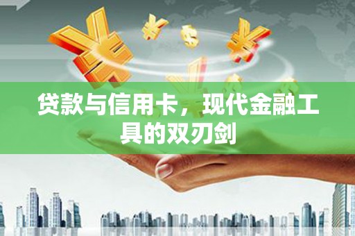 泸溪贷款与信用卡，现代金融工具的双刃剑