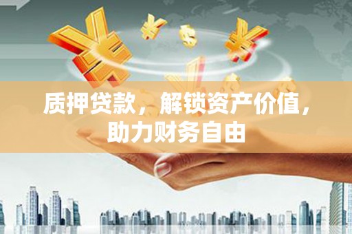 平泉质押贷款，解锁资产价值，助力财务自由