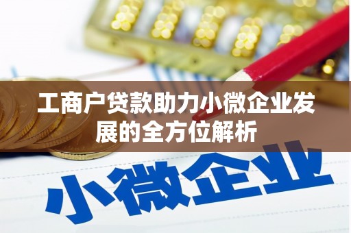 新建工商户贷款助力小微企业发展的全方位解析