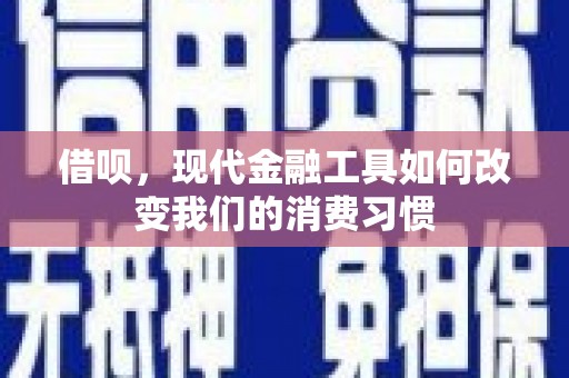 西陵借呗，现代金融工具如何改变我们的消费习惯