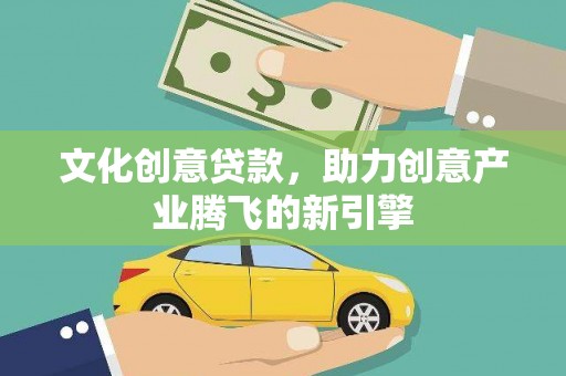 龙文文化创意贷款，助力创意产业腾飞的新引擎