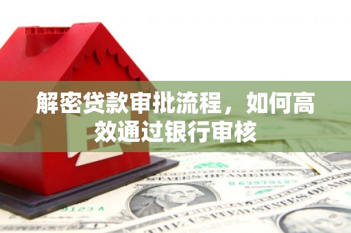 淡水解密贷款审批流程，如何高效通过银行审核