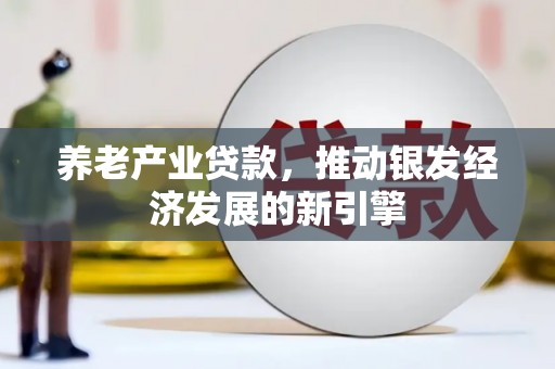 冈山养老产业贷款，推动银发经济发展的新引擎