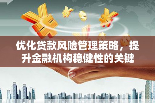 三芝优化贷款风险管理策略，提升金融机构稳健性的关键