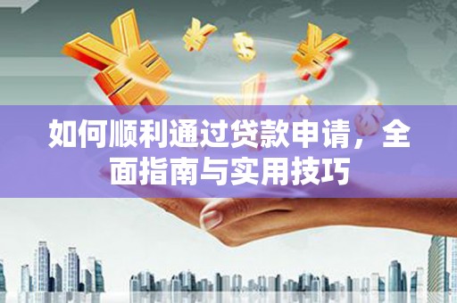 科尔沁左翼后旗如何顺利通过贷款申请，全面指南与实用技巧